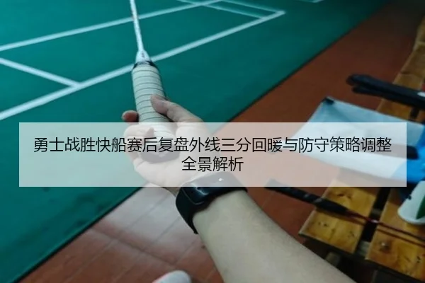 勇士战胜快船赛后复盘外线三分回暖与防守策略调整全景解析