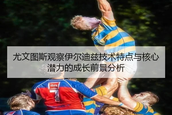尤文图斯观察伊尔迪兹技术特点与核心潜力的成长前景分析