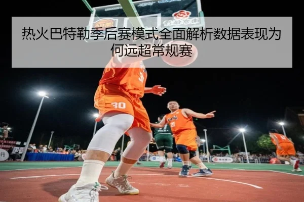 热火巴特勒季后赛模式全面解析数据表现为何远超常规赛